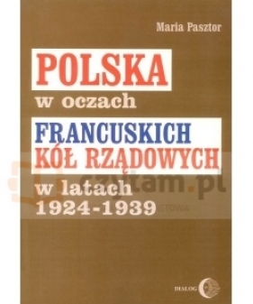 Polska w oczach francuskich kół rządowych w latach 1924-1939 - Pasztor Maria
