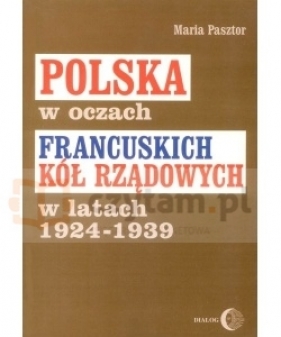 Polska w oczach francuskich kół rządowych w latach 1924-1939 - Maria Pasztor