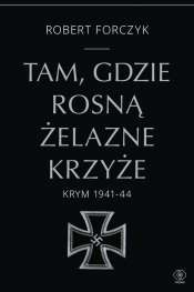 Tam, gdzie rosną Żelazne Krzyże. Krym 1941-1944 - Forczyk Robert