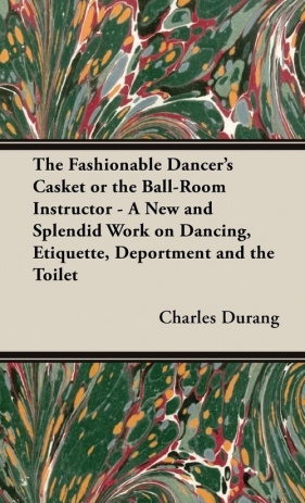 The Fashionable Dancer's Casket or the Ball-Room Instructor - A New and Splendid Work on Dancing, Etiquette, Deportment and the Toilet - Durang Charles