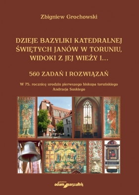 Dzieje bazyliki katedralnej świętych Janów w Toruniu widoki z jej wieży i...560 zadań i rozwiązań - Zbigniew Grochowski