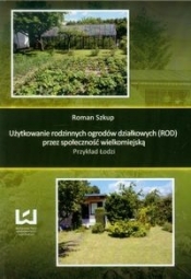 Użytkowanie rodzinnych ogrodów działkowych przez społeczność wielkomiejską - Szkup Roman
