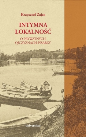 Intymna lokalność. O prywatnych ojczyznach pisarzy - Krzysztof A. Zajas