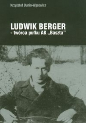 Ludwik Berger twórca pułku AK"Baszta" - Dunin-Wąsowicz Krzysztof