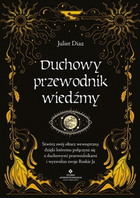 Duchowy przewodnik wiedźmy. Stwórz swój wewnętrzny ołtarz, dzięki któremu połączysz się z duchowymi przewodnikami i wyzwolisz swoje Boskie Ja - Juliet Diaz