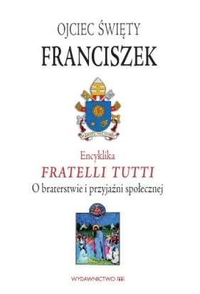 Encyklika Fratelli tutti. O braterstwie i przyjaźni społecznej - Franciszek Papież