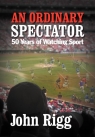 An Ordinary Spectator 50 Years of Watching Sport Rigg John