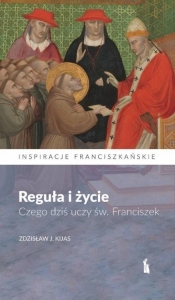 Reguła i życie. Czego dziś uczy św. Franciszek - Zdzisław Józef Kijas