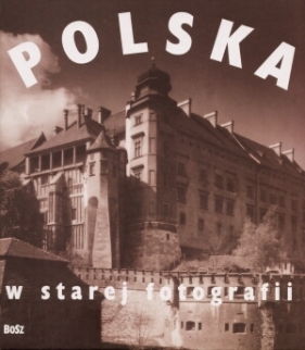 Polska w starej fotografii - Kułakowska-Lis Joanna (redakcja)