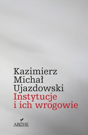 Instytucje i ich wrogowie - Kazimierz Michał Ujazdowski