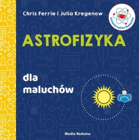 Uniwersytet malucha. Astrofizyka dla maluchów - Chris Ferrie, Julia Kregenow