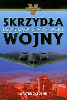 Skrzydła wojny Decydyjąca siła XX wieku - Boyne Walter J.