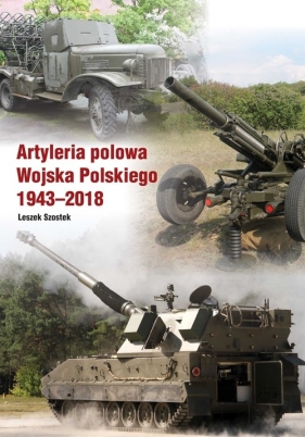 Artyleria polowa Wojska Polskiego 1943-2018 - Leszek Szostek