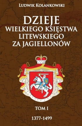 Dzieje Wielkiego Księstwa Litewskiego za Jagiellonów 1377-1499 - Kolankowski Ludwik