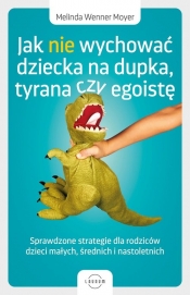 Jak nie wychować dziecka na dupka, tyrana czy egoistę. Sprawdzone strategie dla rodziców - Melinda Wenner Moyer