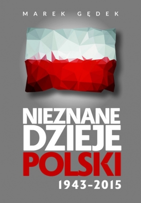 Nieznane Dzieje Polski 1943-2015 - Gędek Marek