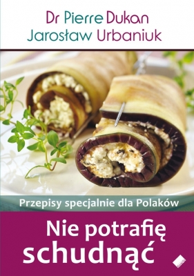 Nie potrafię schudnąć Przepisy specjalnie dla Polaków - Dukan Pierre, Urbaniuk Jarosław