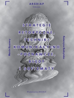 Strategie retoryczne, techniki komunikacyjno-poznawcze, błędy i sofizmaty - Marcin Koszowy, Katarzyna Budzyńska