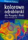 Kolorowe odrabianki dla Krzysia i Anki Zabawy matematyczne dla Podleśna Małgorzata