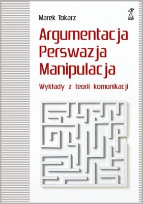 Argumentacja perswazja manipulacja - Tokarz Marek