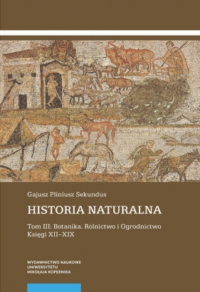 Historia naturalna Tom 3: Botanika. Rolnictwo i Ogrodnictwo Księgi XII-XIX - Gajusz Pliniusz Sekundus
