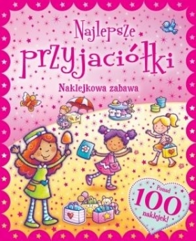 Naklejkowa zabawa. 100 Naklejek Najlepsze Przyjaciółki - Opracowanie zbiorowe