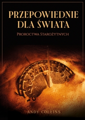 Przepowiednie dla świata. Proroctwa starożytnych - Andy Collins