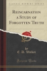 Reincarnation a Study of Forgotten Truth (Classic Reprint) Walker E. D.