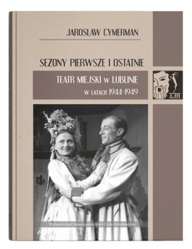 Sezony pierwsze i ostatnie. Teatr Miejski w Lublinie w latach 1944-1949 - Jarosław Cymerman