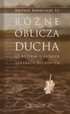 Różne oblicza Ducha. 15 rozpraw o ważnych sprawach duchowych - Dariusz Kowalczyk