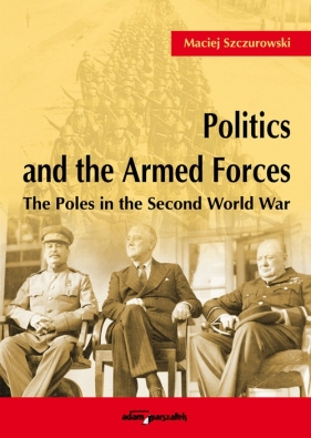 Politics and the Armed Forces The Poles in the Second World War - Szczurowski Maciej<br />