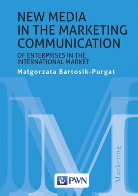 New media in the marketing communication of enterprises in the international market - Bartosik-Purgat Małgorzata