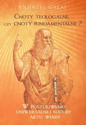 Cnoty teologalne czy cnoty fundamentalne? - Gałaj Andrzej