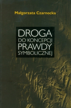 Droga do koncepcji prawdy symbolicznej - Małgorzata Czarnocka