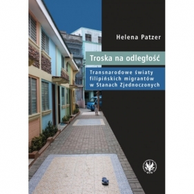 Troska na odległość. Transnarodowe światy filipińskich migrantów w Stanach Zjednoczonych - Helena Patzer