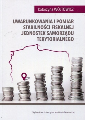Uwarunkowania i pomiar stabilności fiskalnej jednostek samorządu terytorialnego - Wójtowicz Katarzyna 