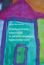 Zmotywowany nauczyciel w świetle orientacji humanistycznej - Borowska Agata