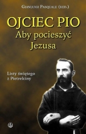 Ojciec Pio. Aby pocieszyć Jezusa - Ojciec Pio