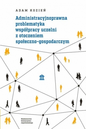 Administracyjnoprawna problematyka współpracy uczelni z otoczeniem społeczno-gospodarczym - Adam Kozień