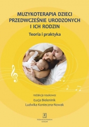 Muzykoterapia dzieci przedwcześnie urodzonych i ich rodzin - Łucja Bieleninik, Ludwika Konieczna-Nowak (red.)
