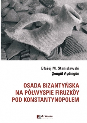 Osada bizantyńska na półwyspie Firuzkoy pod Konstantynopolem - Stanisławski Błażej M., Aydingun Sengul
