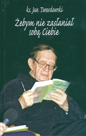 Żebym nie zasłaniał sobą Ciebie - Jan Twardowski