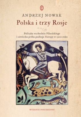 Polska i trzy Rosje. Polityka wschodnia Piłsudskiego i sowiecka próba podboju Europy w 1920 roku - Andrzej Nowak