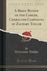A Brief Review of the Career, Character Campaigns of Zachary Taylor (Classic Reprint)