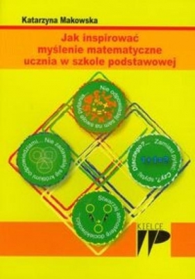 Jak inspirować myślenie matematyczne ucznia w szkole podstawowej - Makowska Katarzyna