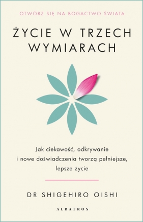 Życie w trzech wymiarach: Jak ciekawość, odkrywanie i doświadczenie tworzą pełniejsze, lepsze życie - Shigehiro Oishi