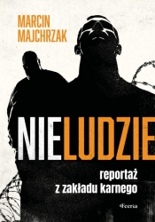 Nieludzie. Reportaż z zakładu karnego - Majchrzak Majchrzak
