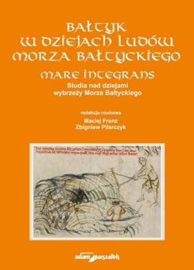 Bałtyk w dziejach ludów Morza Bałtyckiego. Mare integrans. Studia nad dziejami wybrzeży Morza Bałtyckiego - Maciej Franz, Zbigniew Pilarczyk