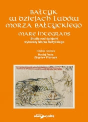 Bałtyk w dziejach ludów Morza Bałtyckiego. Mare integrans. Studia nad dziejami wybrzeży Morza Bałtyckiego - Maciej Franz, Zbigniew Pilarczyk