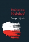 Podnieś się, Polsko!  Wysocki Grzegorz